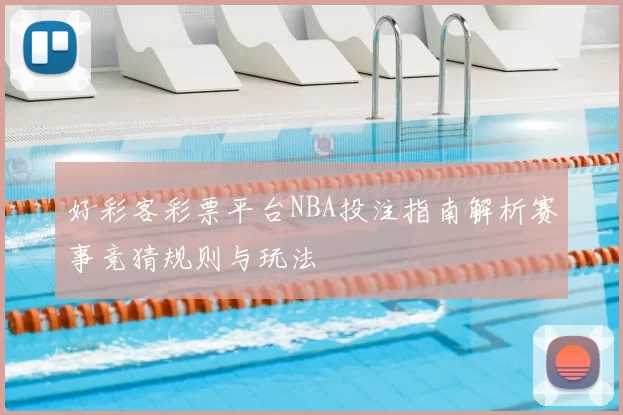 好彩客彩票平台NBA投注指南解析赛事竞猜规则与玩法