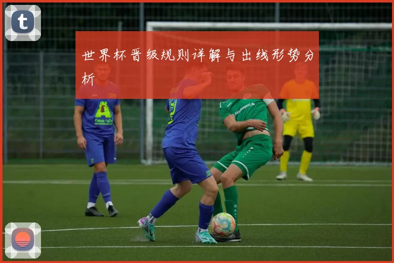 世界杯晋级规则详解与出线形势分析