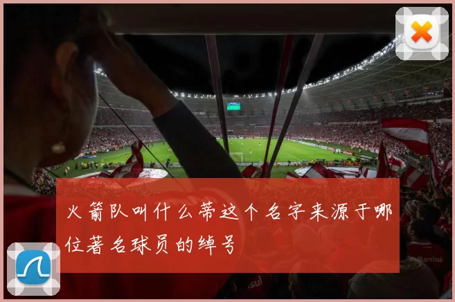 火箭队叫什么蒂这个名字来源于哪位著名球员的绰号