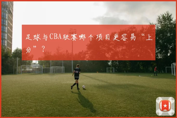 足球与CBA联赛哪个项目更容易“上分”?