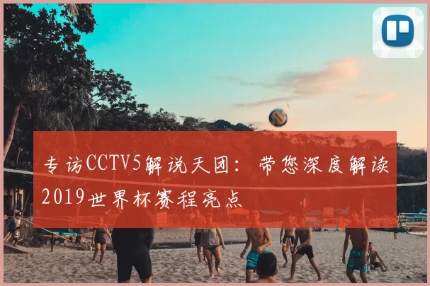 专访CCTV5解说天团：带您深度解读2019世界杯赛程亮点
