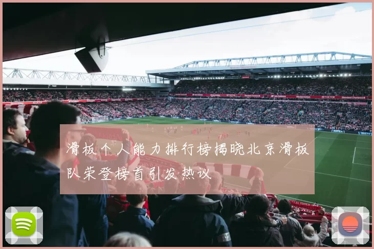 滑板个人能力排行榜揭晓北京滑板队荣登榜首引发热议