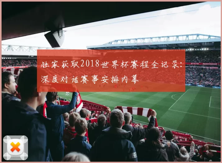 独家获取2018世界杯赛程全记录:深度对话赛事安排内幕