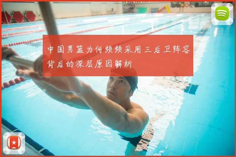 中国男篮为何频频采用三后卫阵容背后的深层原因解析