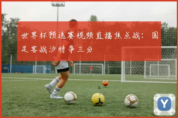 世界杯预选赛视频直播焦点战：国足客战沙特争三分