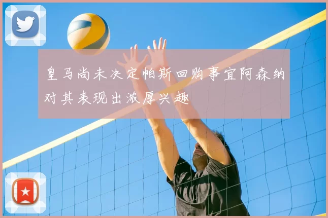 皇马尚未决定帕斯回购事宜阿森纳对其表现出浓厚兴趣