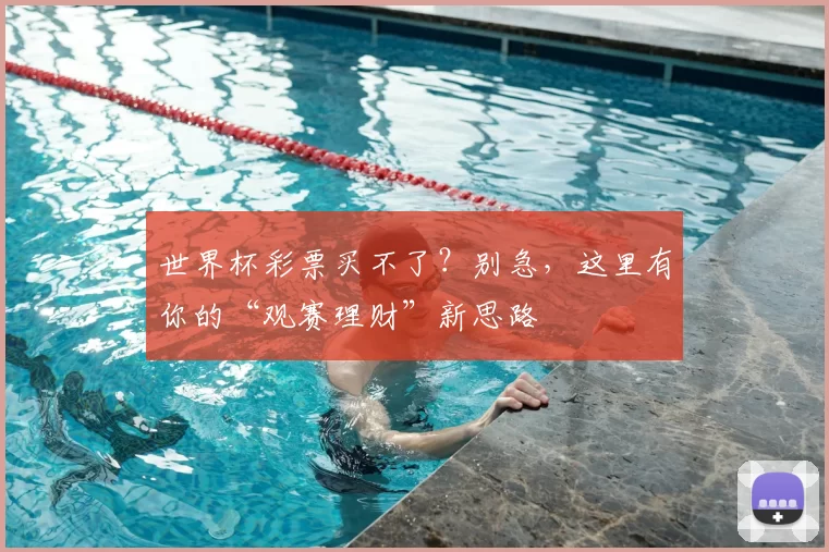 世界杯彩票买不了?别急,这里有你的“观赛理财”新思路