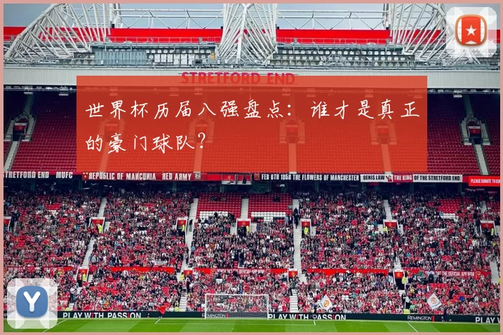 世界杯历届八强盘点:谁才是真正的豪门球队?