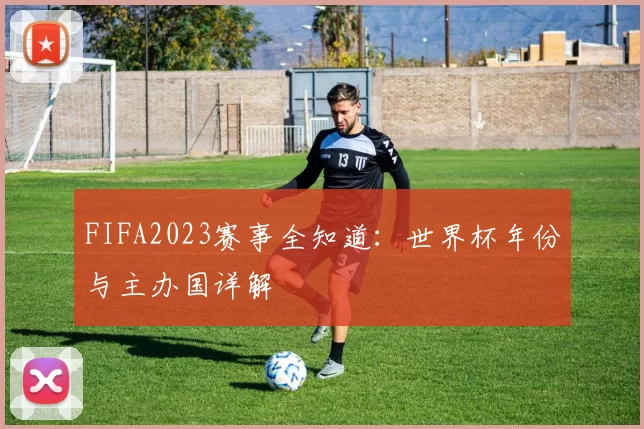 FIFA2023赛事全知道：世界杯年份与主办国详解