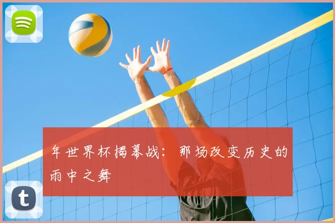年世界杯揭幕战:那场改变历史的雨中之舞