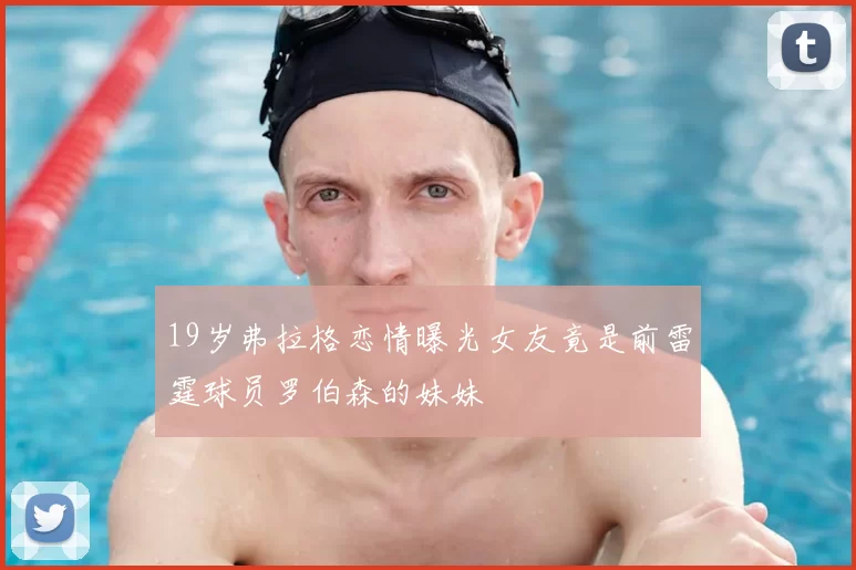 19岁弗拉格恋情曝光女友竟是前雷霆球员罗伯森的妹妹