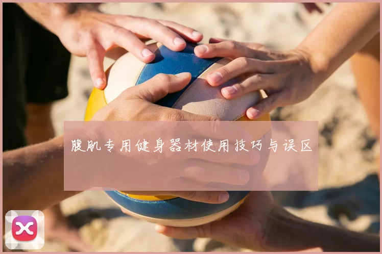 腹肌专用健身器材使用技巧与误区