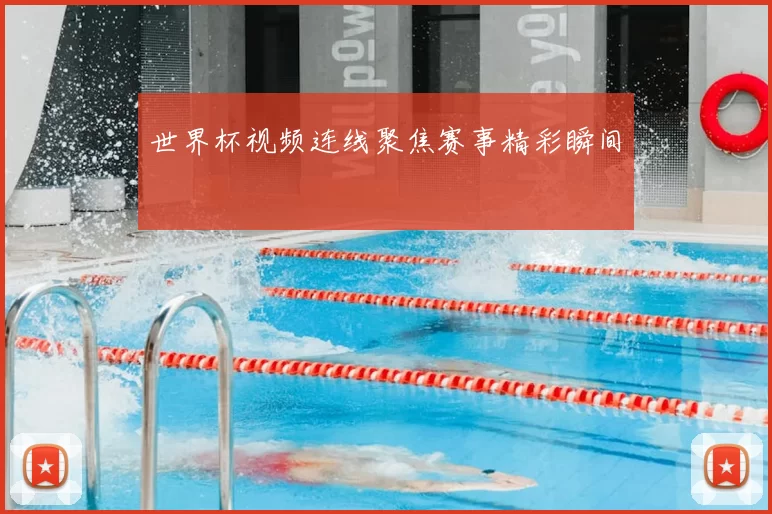 世界杯视频连线聚焦赛事精彩瞬间