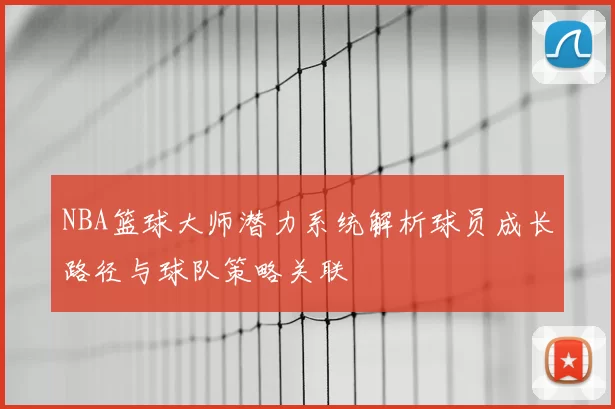 NBA篮球大师潜力系统解析球员成长路径与球队策略关联
