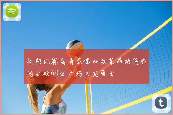 快船比赛高清录像回放莱昂纳德乔治合砍60分主场力克勇士