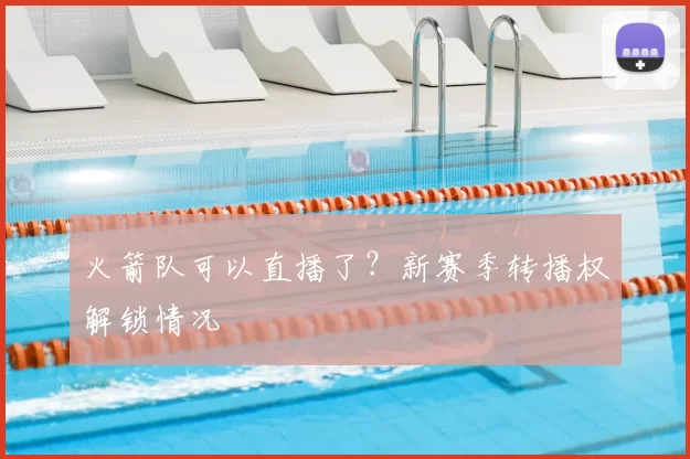 火箭队可以直播了？新赛季转播权解锁情况