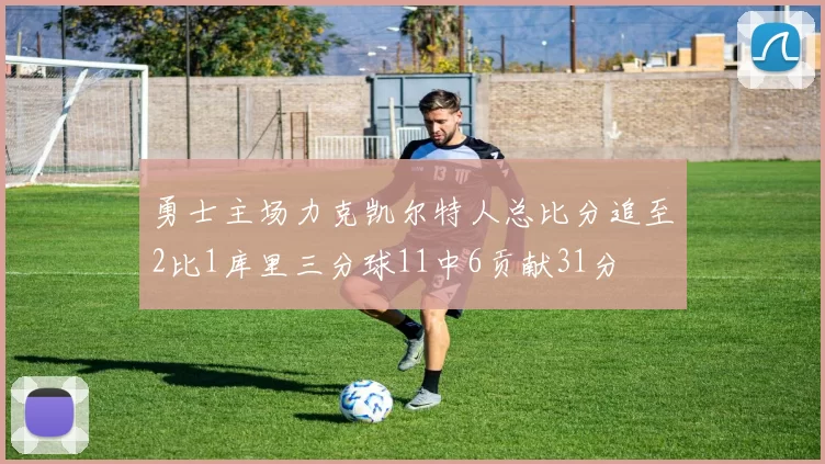 勇士主场力克凯尔特人总比分追至2比1库里三分球11中6贡献31分