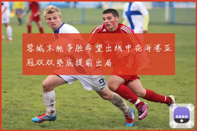 蓉城末轮争胜希望出线申花海港亚冠双双垫底提前出局