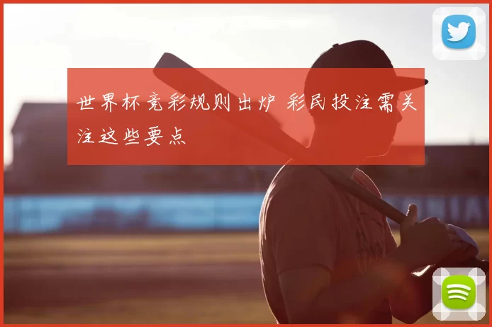 世界杯竞彩规则出炉 彩民投注需关注这些要点