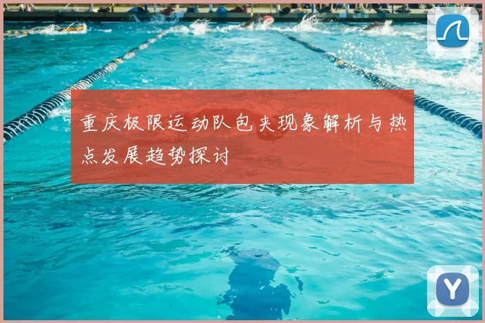 重庆极限运动队包夹现象解析与热点发展趋势探讨