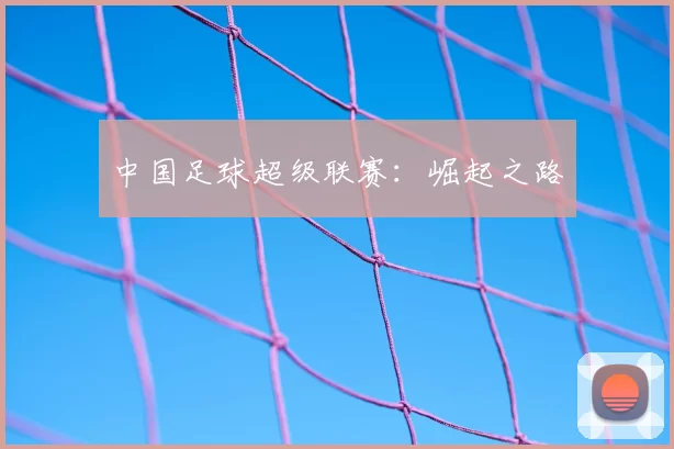 中国足球超级联赛：崛起之路