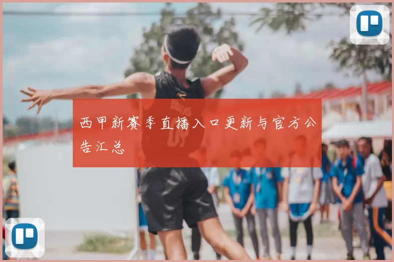 西甲新赛季直播入口更新与官方公告汇总
