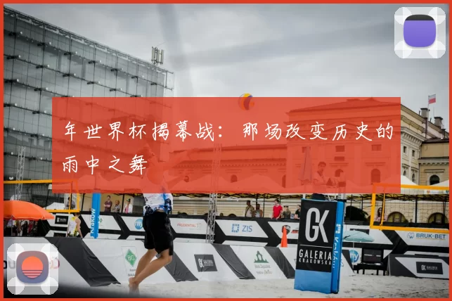 年世界杯揭幕战：那场改变历史的雨中之舞