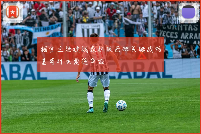 掘金主场迎战森林狼西部关键战约基奇对决爱德华兹