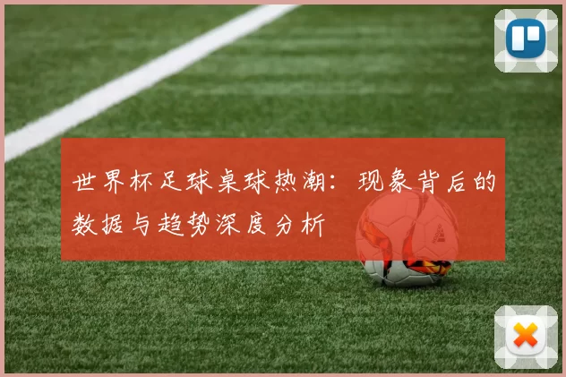 世界杯足球桌球热潮:现象背后的数据与趋势深度分析