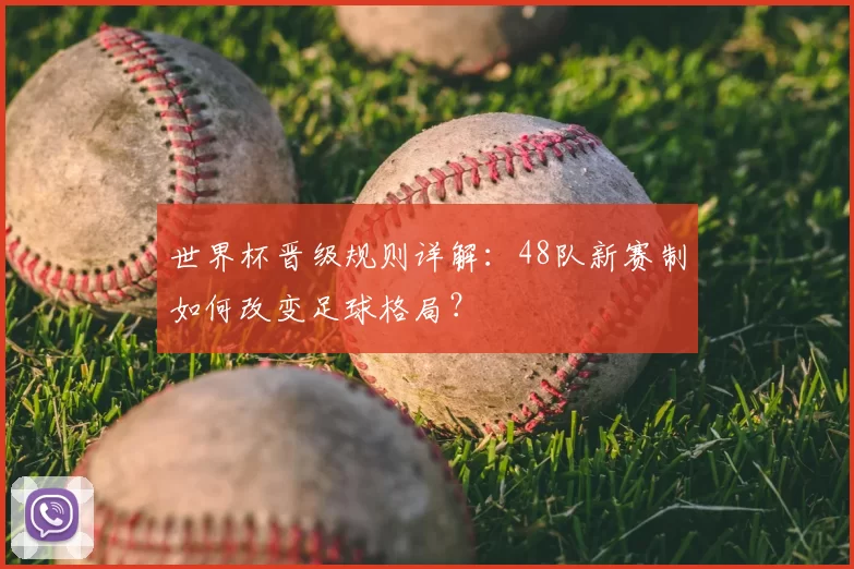 世界杯晋级规则详解:48队新赛制如何改变足球格局?