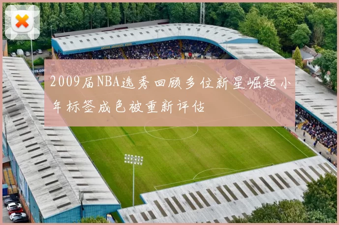 2009届NBA选秀回顾多位新星崛起小年标签成色被重新评估