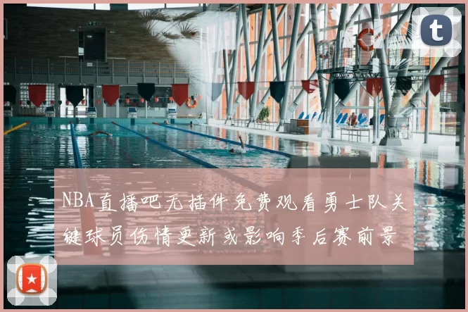 NBA直播吧无插件免费观看勇士队关键球员伤情更新或影响季后赛前景