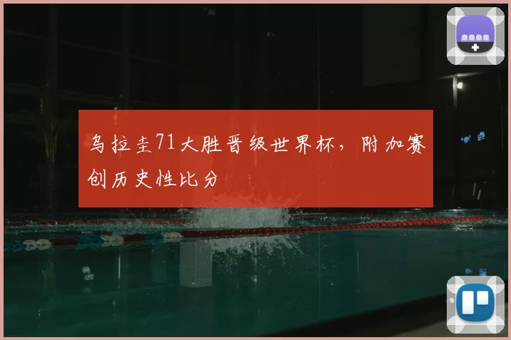 乌拉圭71大胜晋级世界杯，附加赛创历史性比分