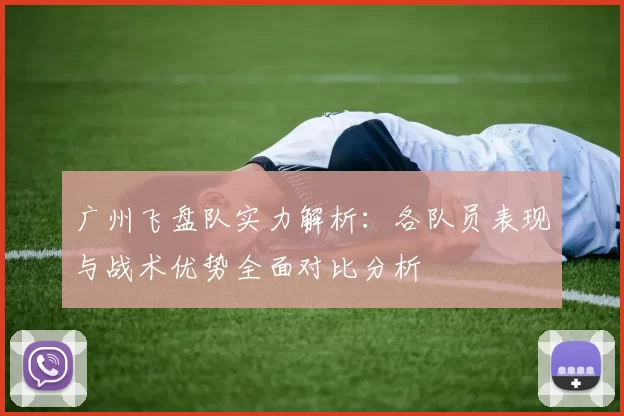 广州飞盘队实力解析：各队员表现与战术优势全面对比分析