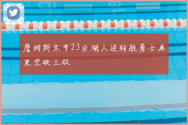 詹姆斯末节23分湖人逆转胜勇士库里空砍三双