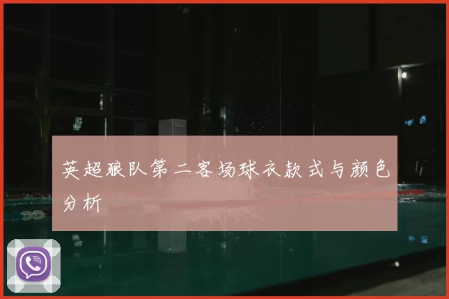 英超狼队第二客场球衣款式与颜色分析