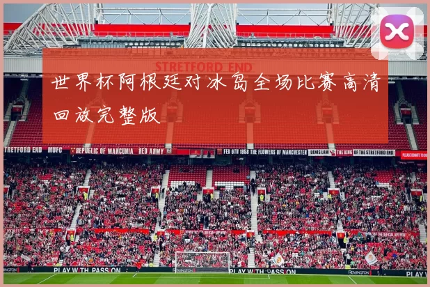 世界杯阿根廷对冰岛全场比赛高清回放完整版