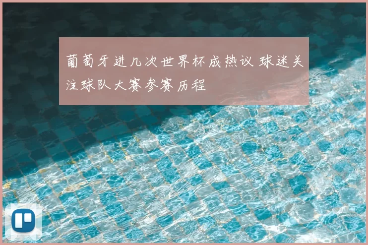 葡萄牙进几次世界杯成热议 球迷关注球队大赛参赛历程