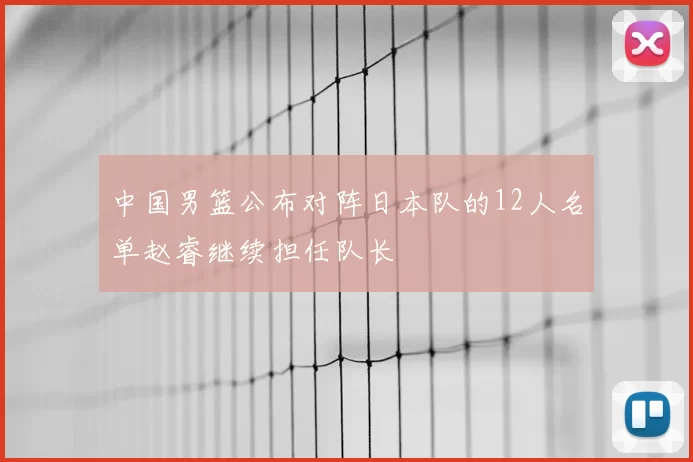 中国男篮公布对阵日本队的12人名单赵睿继续担任队长