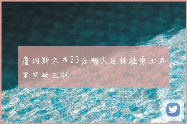 詹姆斯末节23分湖人逆转胜勇士库里空砍三双