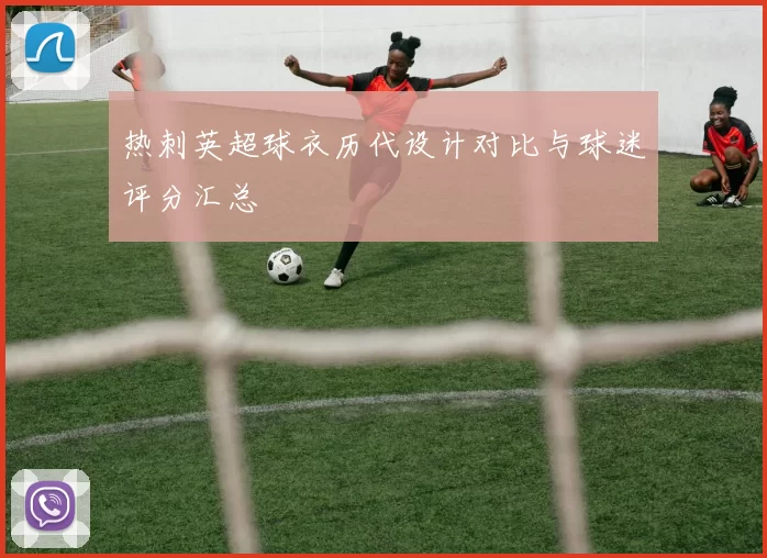 热刺英超球衣历代设计对比与球迷评分汇总