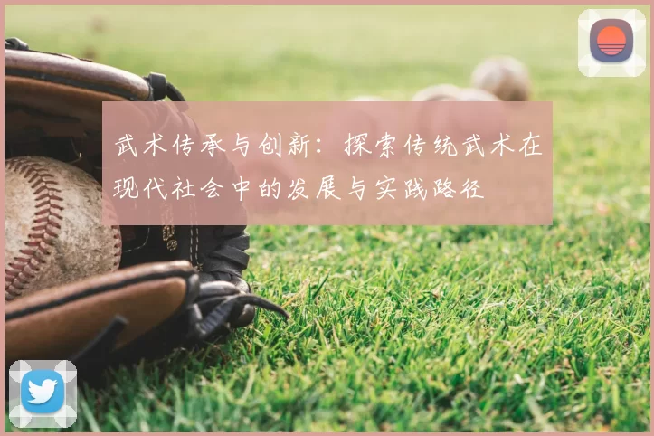 武术传承与创新：探索传统武术在现代社会中的发展与实践路径