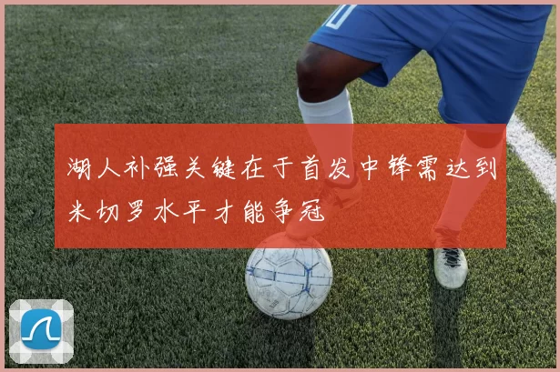 湖人补强关键在于首发中锋需达到米切罗水平才能争冠