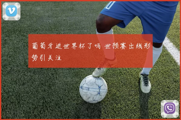 葡萄牙进世界杯了吗 世预赛出线形势引关注