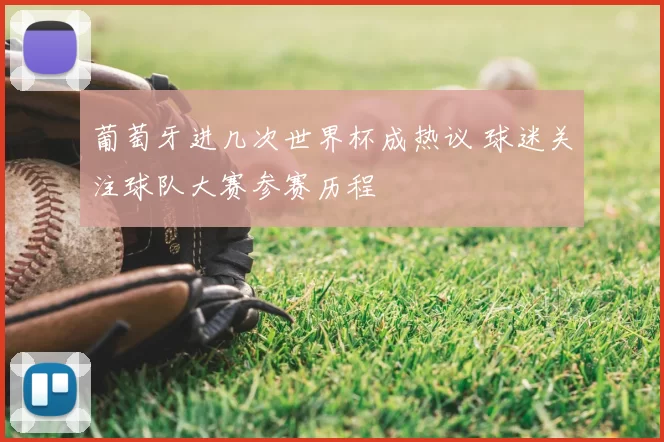 葡萄牙进几次世界杯成热议 球迷关注球队大赛参赛历程