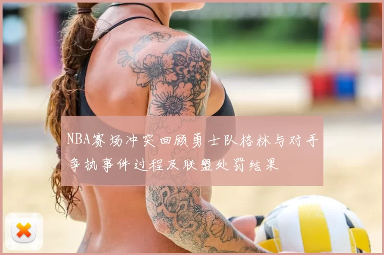 NBA赛场冲突回顾勇士队格林与对手争执事件过程及联盟处罚结果