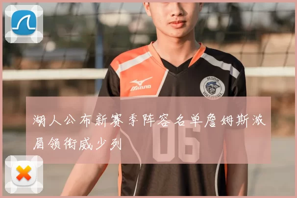 湖人公布新赛季阵容名单詹姆斯浓眉领衔威少列