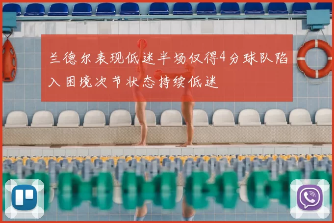 兰德尔表现低迷半场仅得4分球队陷入困境次节状态持续低迷