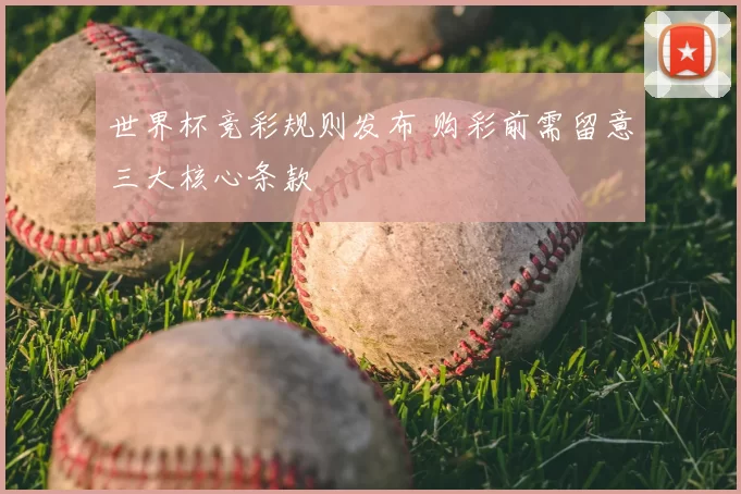 世界杯竞彩规则发布 购彩前需留意三大核心条款