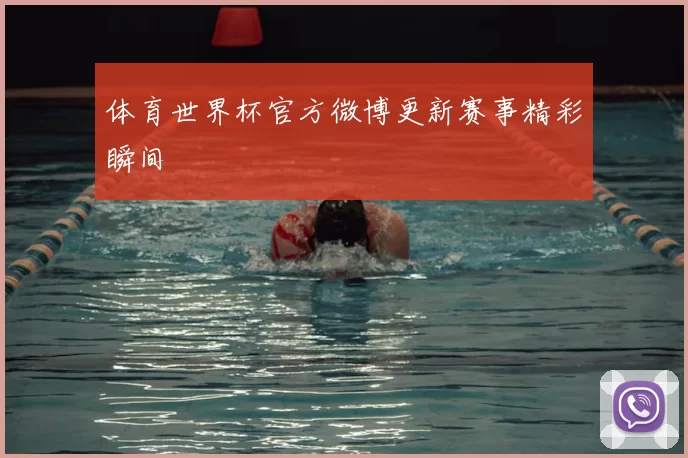 体育世界杯官方微博更新赛事精彩瞬间